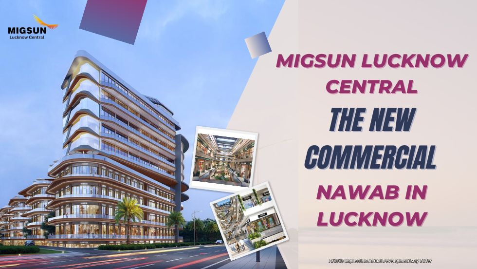 Migsun Lucknow Central: The New Commercial Nawab in Lucknow